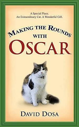 Making the Rounds with Oscar: The Inspirational Story of a Doctor, His Patients, and a Very Special Cat by David Dosa