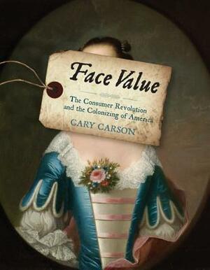 Face Value: The Consumer Revolution and the Colonizing of America by Cary Carson