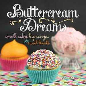 Buttercream Dreams: Small Cakes, Big Scoops, and Sweet Treats by Jeff Martin