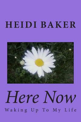 Here Now: Waking Up To My Life by Heidi Baker