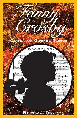 Fanny Crosby: Queen of Gospel Songs by Rebecca H. Davis