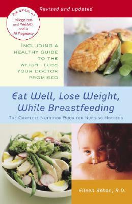 Eat Well, Lose Weight, While Breastfeeding: The Complete Nutrition Book for Nursing Mothers by Eileen Behan