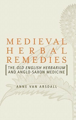 Medieval Herbal Remedies: The Old English Herbarium and Anglo-Saxon Medicine by Gorp Regenmortel Van, Anne Van Arsdall