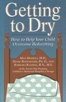 Getting To Dry: How to Help Your Child Overcome Bedwetting by Max Maizels, Barbara Keating, Diane Rosenbaum