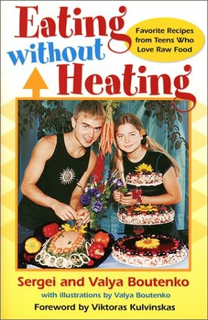 Eating Without Heating: Favorite Recipes from Teens Who Love Raw Food by Valya Boutenko, Sergei Boutenko
