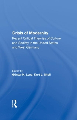 The Crisis of Modernity: Recent Critical Theories of Culture and Society in the United States and West Germany by Kurt L. Shell, Gunter H. Lenz