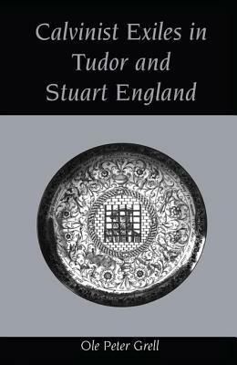 Calvinist Exiles in Tudor and Stuart England by Ole Peter Grell