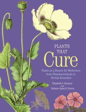 Plants That Cure: Plants as a Source for Medicines, from Pharmaceuticals to Herbal Remedies by Elizabeth A. Dauncey, Melanie-Jayne R. Howes