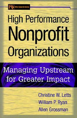 High Performance Nonprofit Organizations: Managing Upstream for Greater Impact by William P. Ryan, Allen Grossman, Christine W. Letts