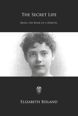 The Secret Life: Being the Book of a Heretic by Elizabeth Bisland