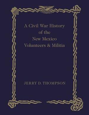 Civil War History of the New Mexico Volunteers and Militia by Jerry D. Thompson