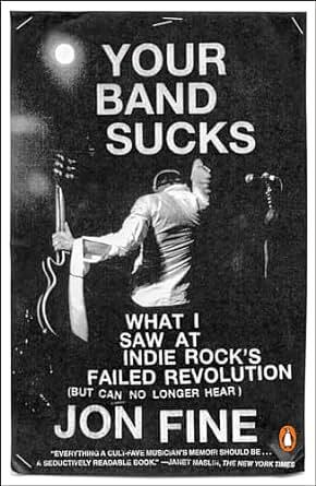 Your Band Sucks: What I Saw at Indie Rock's Failed Revolution by Jon Fine