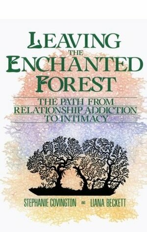 Leaving the Enchanted Forest: The Path from Relationship Addiction to Intimacy by Liana Beckett, Stephanie S. Covington