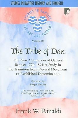 The Tribe of Dan: The New Connexion of General Baptists 1770-1891: A Study in the Transition from Revival Movement to Established Denomination by Frank W. Rinaldi, Roger Hayden