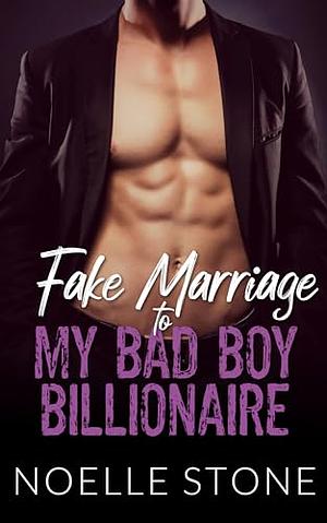 Fake Marriage To My Bad Boy Billionaire by Noelle Stone