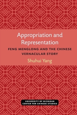 Appropriation and Representation: Feng Menglong and the Chinese Vernacular Story by Shuhui Yang