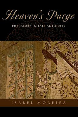 Heaven's Purge: Purgatory in Late Antiquity by Isabel Moreira