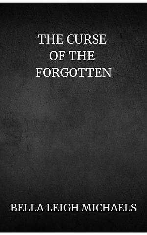 The Curse of the Forgotten by Bella Leigh Michaels