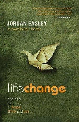 Life Change: Finding a New Way to Hope, Think, and Live by Jordan Easley, Jordan Easley, Gary L. Thomas