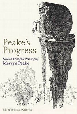 Peake's Progress: Selected Writings and Drawings of Mervyn Peake by Mervyn Peake, Maeve Gilmore