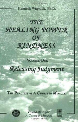 The Healing Power of Kindness, Vol. 1: Releasing Judgment by Kenneth Wapnick