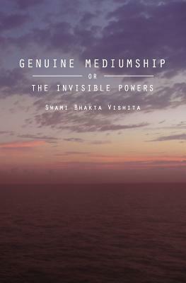 Genuine Mediumship: or The Invisible Powers by Swami Bhakta Vishita