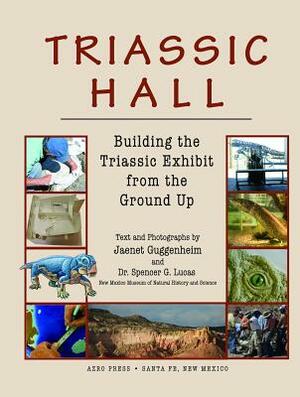 Triassic Hall: Building the Triassic Exhibit from the Ground Up by Jaenet Guggenheim, Spencer G. Lucas