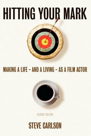 Hitting Your Mark -2nd edition: Making a Life & Living as a Film Actor by Steve Carlson