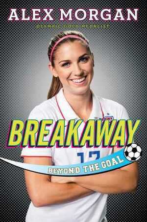 Breakaway: Beyond the Goal by Alex Morgan