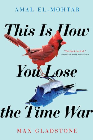 This Is How You Lose the Time War by Max Gladstone, Amal El-Mohtar