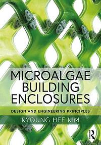 Microalgae Building Enclosures: Design and Engineering Principles by Kim Hee Kyoung