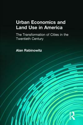 Urban Economics and Land Use in America: The Transformation of Cities in the Twentieth Century: The Transformation of Cities in the Twentieth Century by Alan Rabinowitz