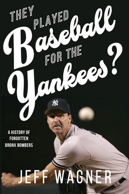 They Played Baseball for the Yankees?: A History of Forgotten Bronx Bombers by Jeff Wagner