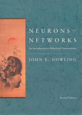 Neurons and Networks: An Introduction to Behavioral Neuroscience, Second Edition by John E. Dowling