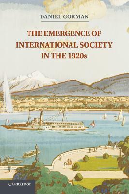 The Emergence of International Society in the 1920s by Daniel Gorman