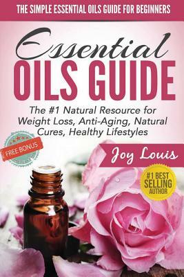 The Simple Essential Oils Guide for Beginners: Essential Oils for Beginners - #1 Natural Resource for Natural Weight Loss, Anti-Aging, Natural Cures, by Joy Louis