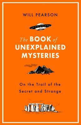 The Book of Unexplained Mysteries: On the Trail of the Secret and the Strange by Will Pearson