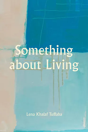 Something about Living by Lena Khalaf Tuffaha