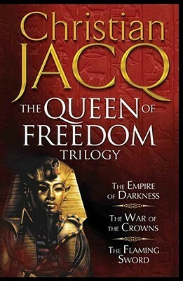 The Queen Of Freedom Trilogy: The Empire Of Darkness, The War Of The Crowns, The Flaming Sword by Christian Jacq