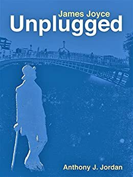 JAMES JOYCE UNPLUGGED by Anthony J. Jordan