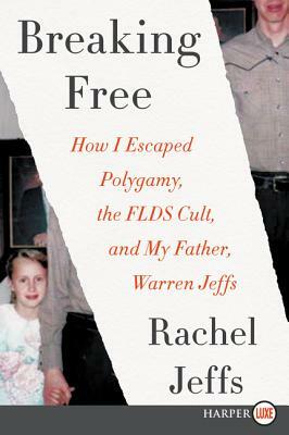 Breaking Free: How I Escaped Polygamy, the FLDS Cult, and My Father, Warren Jeffs by Rachel Jeffs