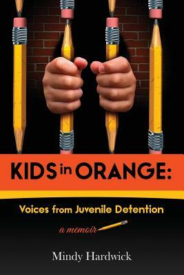 Kids in Orange: Voices from Juvenile Detention by Mindy Hardwick