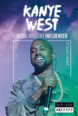 Kanye West: Music Industry Influencer by Alicia Z. Klepeis