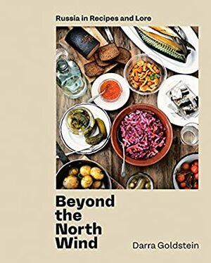 Beyond the North Wind: Russia in Recipes and Lore A Cookbook by Darra Goldstein