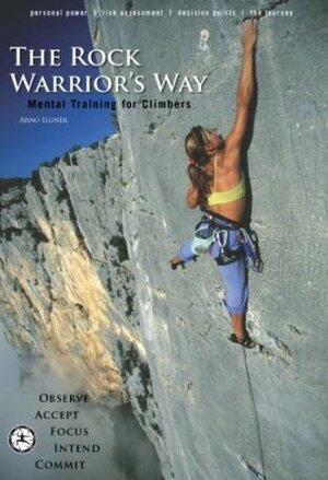 The Rock Warrior's Way: Mental Training for Climbers by Arno Ilgner