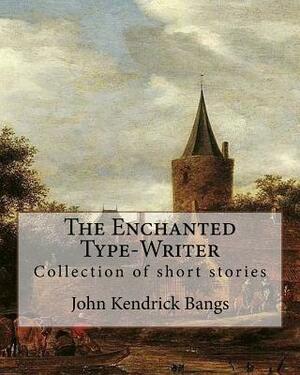 The Enchanted Type-Writer By: John Kendrick Bangs: Collection of short stories by John Kendrick Bangs