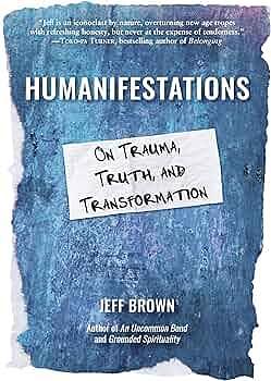 Humanifestations: On Trauma, Truth, and Transformation by Jeff Brown