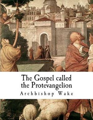 The Gospel called the Protevangelion: The Gospel of James by Archbishop Wake