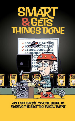 Smart and Gets Things Done: Joel Spolsky's Concise Guide to Finding the Best Technical Talent by Avram Joel Spolsky