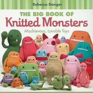 The Big Book of Knitted Monsters: Mischievous, Lovable Toys by Rebecca Danger